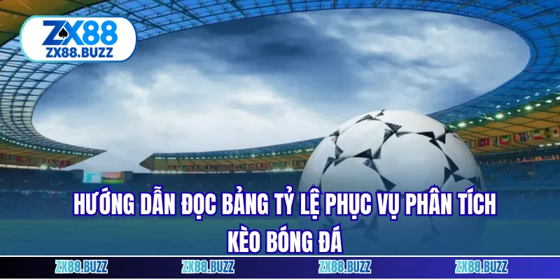 Hướng dẫn đọc bảng tỷ lệ phục vụ phân tích kèo bóng đá