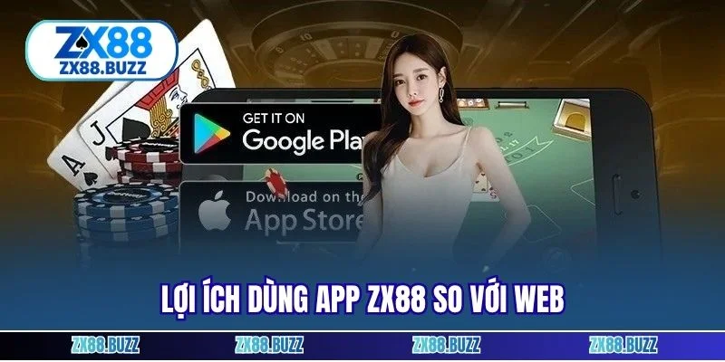 Lợi ích dùng app ZX88 so với web