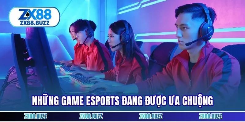 Những game eSports đang được ưa chuộng